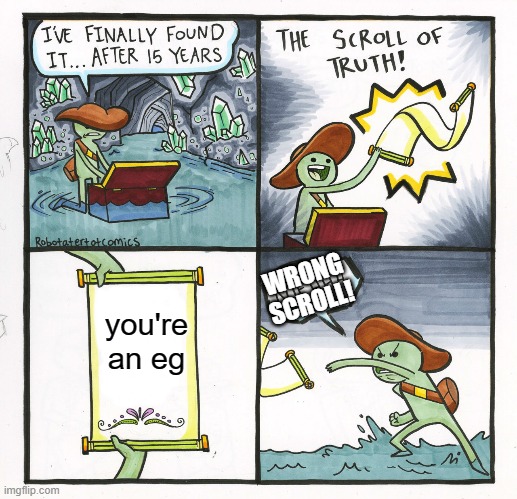 The Scroll Of Truth | WRONG SCROLL! you're an eg | image tagged in memes,the scroll of truth | made w/ Imgflip meme maker