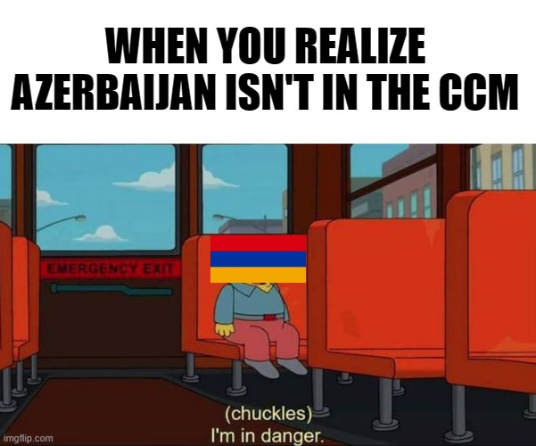 The Armenia Azerbaijan conflict can't get any worse. | WHEN YOU REALIZE AZERBAIJAN ISN'T IN THE CCM | image tagged in i'm in danger blank place above | made w/ Imgflip meme maker