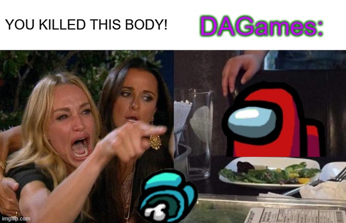 Among Us. DAGames edition | YOU KILLED THIS BODY! DAGames: | image tagged in memes,woman yelling at cat | made w/ Imgflip meme maker