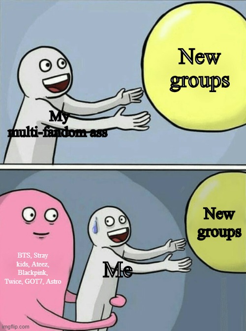 Me in reality NGL | New groups; My multi-fandom ass; New groups; BTS, Stray kids, Ateez, Blackpink, Twice, GOT7, Astro; Me | image tagged in memes,kpop,bts,stray kids,ateez,blackpink | made w/ Imgflip meme maker