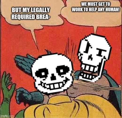 Papyrus Slapping Sans | WE MUST GET TO WORK TO HELP ANY HUMAN! BUT MY LEGALLY REQUIRED BREA- | image tagged in papyrus slapping sans | made w/ Imgflip meme maker