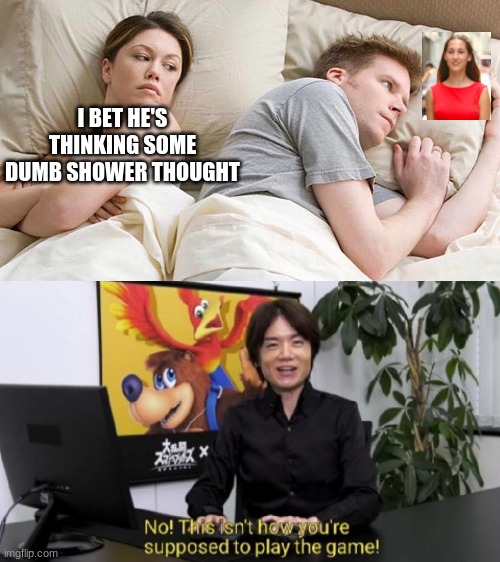 I Bet He's Thinking About Other Women | I BET HE'S THINKING SOME DUMB SHOWER THOUGHT | image tagged in i bet he's thinking about other women,anti meme,funny memes,no this isn't how you're supposed to play the game | made w/ Imgflip meme maker