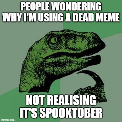 DoOt | PEOPLE WONDERING WHY I'M USING A DEAD MEME; NOT REALISING IT'S SPOOKTOBER | image tagged in memes,philosoraptor | made w/ Imgflip meme maker