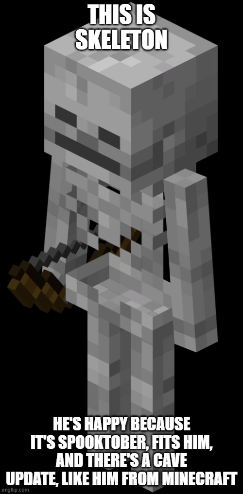 This is pointless but I did it anyway | THIS IS SKELETON; HE'S HAPPY BECAUSE IT'S SPOOKTOBER, FITS HIM, AND THERE'S A CAVE UPDATE, LIKE HIM FROM MINECRAFT | image tagged in skeleton with a bow,spooktober | made w/ Imgflip meme maker