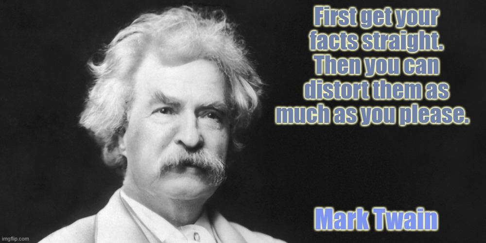Mark Twain on Facts | First get your facts straight. Then you can distort them as much as you please. Mark Twain | image tagged in mark twain,facts,straight,distort | made w/ Imgflip meme maker
