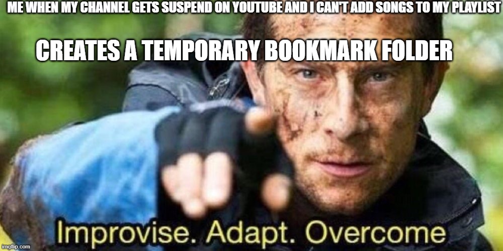 When your youtube channel is suspend for violations. | ME WHEN MY CHANNEL GETS SUSPEND ON YOUTUBE AND I CAN'T ADD SONGS TO MY PLAYLIST; CREATES A TEMPORARY BOOKMARK FOLDER | image tagged in improvise adapt overcome | made w/ Imgflip meme maker