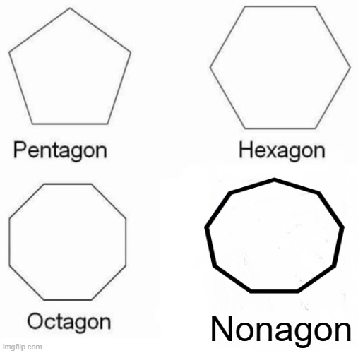 Pentagon Hexagon Octagon Meme | Nonagon | image tagged in memes,pentagon hexagon octagon | made w/ Imgflip meme maker