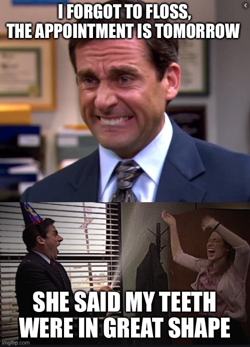 Michael Scott Stressed Celebrate | I FORGOT TO FLOSS, THE APPOINTMENT IS TOMORROW SHE SAID MY TEETH WERE IN GREAT SHAPE | image tagged in michael scott stressed celebrate | made w/ Imgflip meme maker