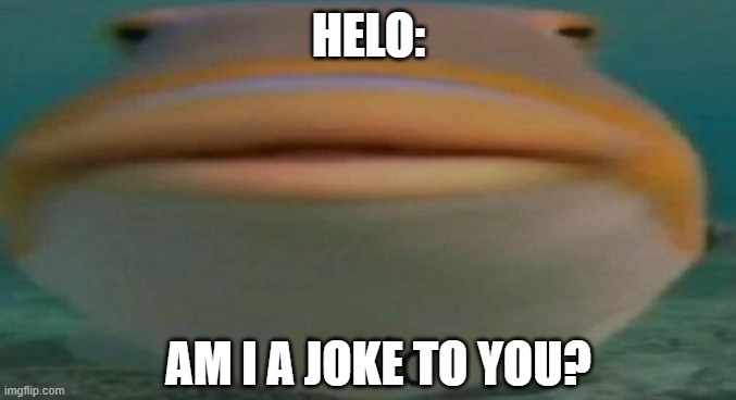 helo | HELO: AM I A JOKE TO YOU? | image tagged in helo | made w/ Imgflip meme maker