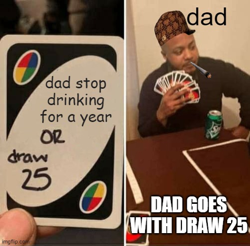 draw 25 | dad; dad stop drinking for a year; DAD GOES WITH DRAW 25 | image tagged in memes,uno draw 25 cards | made w/ Imgflip meme maker