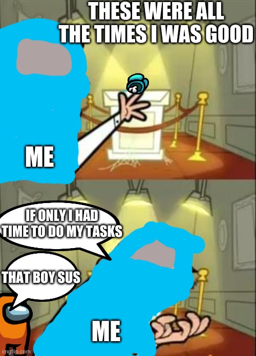 every game of among us | THESE WERE ALL THE TIMES I WAS GOOD; ME; IF ONLY I HAD TIME TO DO MY TASKS; THAT BOY SUS; ME | image tagged in memes,this is where i'd put my trophy if i had one | made w/ Imgflip meme maker