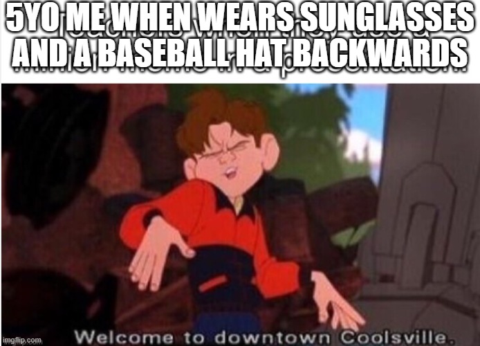 kinda true tho | 5YO ME WHEN WEARS SUNGLASSES AND A BASEBALL HAT BACKWARDS | image tagged in welcome to downtown coolsville | made w/ Imgflip meme maker