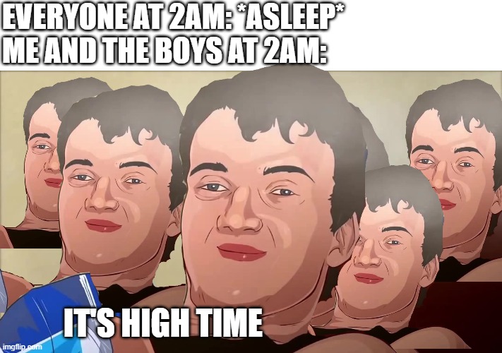 took a lot of time to edit, hope you upvote it!! | EVERYONE AT 2AM: *ASLEEP*
ME AND THE BOYS AT 2AM:; IT'S HIGH TIME | image tagged in really high guy anime | made w/ Imgflip meme maker