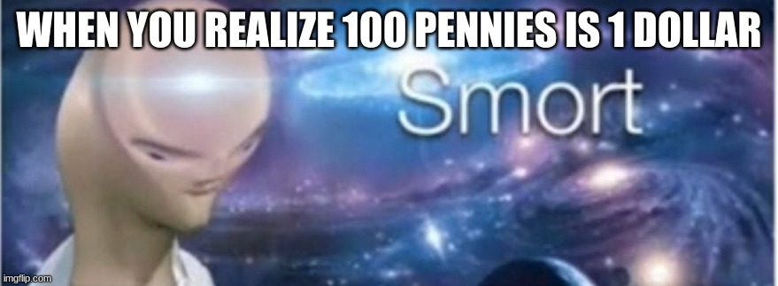 Smort | WHEN YOU REALIZE 100 PENNIES IS 1 DOLLAR | image tagged in meme man smort | made w/ Imgflip meme maker