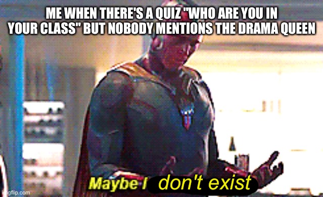 that's true | ME WHEN THERE'S A QUIZ "WHO ARE YOU IN YOUR CLASS" BUT NOBODY MENTIONS THE DRAMA QUEEN; don't exist | image tagged in maybe i am a monster | made w/ Imgflip meme maker