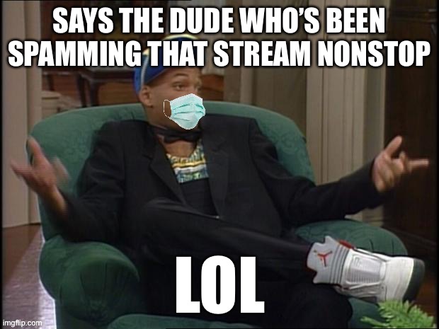 Will Smith whatever with face mask | SAYS THE DUDE WHO’S BEEN SPAMMING THAT STREAM NONSTOP LOL | image tagged in will smith whatever with face mask | made w/ Imgflip meme maker