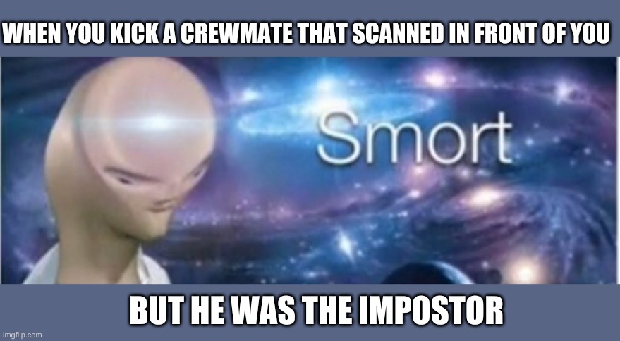 smort 9 iq | WHEN YOU KICK A CREWMATE THAT SCANNED IN FRONT OF YOU; BUT HE WAS THE IMPOSTOR | image tagged in meme man smort | made w/ Imgflip meme maker