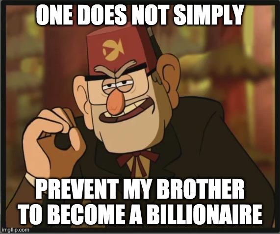 One Does Not Simply: Gravity Falls Version | ONE DOES NOT SIMPLY; PREVENT MY BROTHER TO BECOME A BILLIONAIRE | image tagged in one does not simply gravity falls version | made w/ Imgflip meme maker