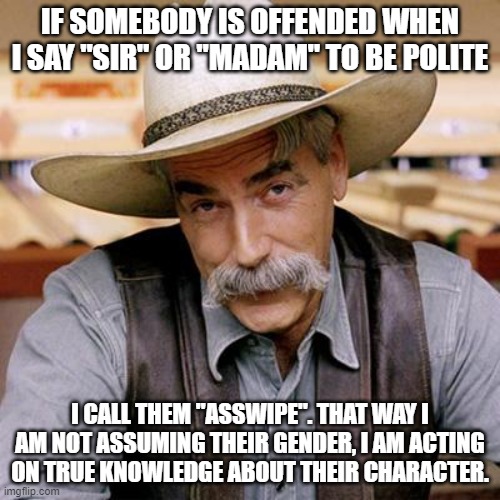 Just because I'm nice doesn't mean you don't have to be | IF SOMEBODY IS OFFENDED WHEN I SAY "SIR" OR "MADAM" TO BE POLITE; I CALL THEM "ASSWIPE". THAT WAY I AM NOT ASSUMING THEIR GENDER, I AM ACTING ON TRUE KNOWLEDGE ABOUT THEIR CHARACTER. | image tagged in sarcasm cowboy,gender identity,memes | made w/ Imgflip meme maker