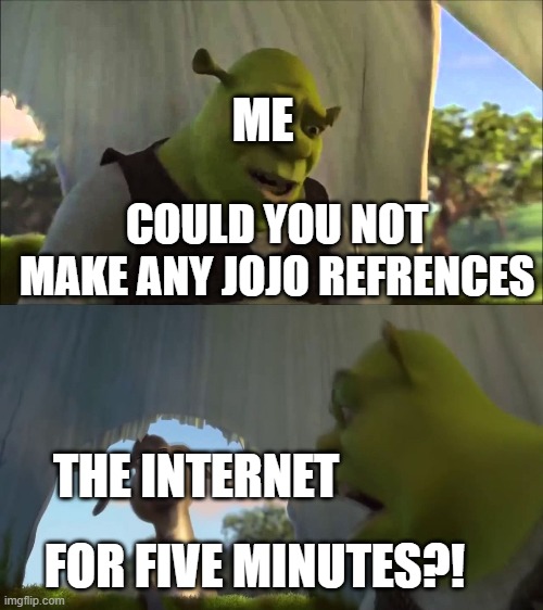 It had to be done | ME; COULD YOU NOT MAKE ANY JOJO REFRENCES; THE INTERNET; FOR FIVE MINUTES?! | image tagged in shrek five minutes,jojo's bizarre adventure,anime,manga,shrek,donkey from shrek | made w/ Imgflip meme maker