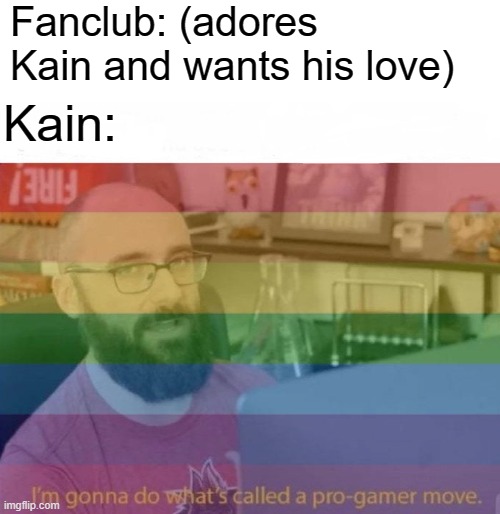 The fanclub made him gay and you cannot change my mind | Fanclub: (adores Kain and wants his love); Kain: | image tagged in pro gamer move,gay,kain,blustone | made w/ Imgflip meme maker