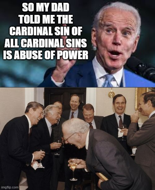 Actual Biden Campaign commercial quote LOL | SO MY DAD TOLD ME THE CARDINAL SIN OF ALL CARDINAL SINS IS ABUSE OF POWER | image tagged in memes,laughing men in suits | made w/ Imgflip meme maker