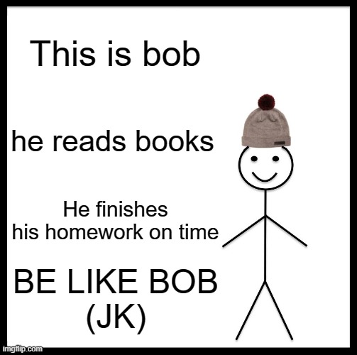 Be Like Bill | This is bob; he reads books; He finishes his homework on time; BE LIKE BOB

(JK) | image tagged in memes,be like bill | made w/ Imgflip meme maker