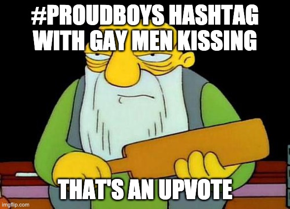 That's a paddlin' | #PROUDBOYS HASHTAG WITH GAY MEN KISSING; THAT'S AN UPVOTE | image tagged in memes,that's a paddlin',AdviceAnimals | made w/ Imgflip meme maker