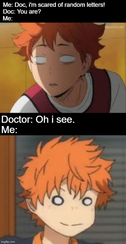 E | Me: Doc, i'm scared of random letters!
Doc: You are?                                      
Me:; Doctor: Oh i see.             
Me: | image tagged in bruh,memes,animeme,anime,funny,haikyuu | made w/ Imgflip meme maker