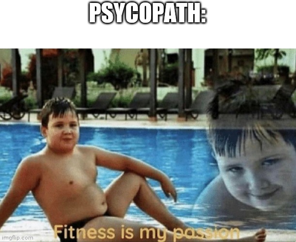 Fitness is my passion | PSYCOPATH: | image tagged in fitness is my passion | made w/ Imgflip meme maker