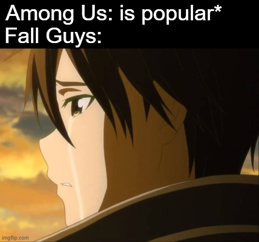 Rip Fall Guys. | Among Us: is popular*     
Fall Guys: | image tagged in fall guys,bruh,among us,animeme,sao,memes | made w/ Imgflip meme maker