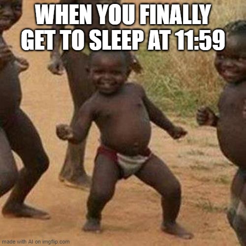 Third World Success Kid | WHEN YOU FINALLY GET TO SLEEP AT 11:59 | image tagged in memes,third world success kid | made w/ Imgflip meme maker