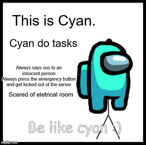 Be Like Bill | This is Cyan. Cyan do tasks; Always says sus to an innocent person
Always press the emergency button and get kicked out of the server; Scared of eletrical room; Be like cyan :) | image tagged in memes,be like bill | made w/ Imgflip meme maker