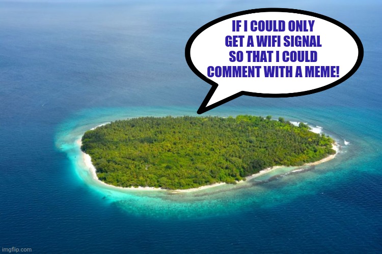 Deserted Island #1 | IF I COULD ONLY GET A WIFI SIGNAL SO THAT I COULD COMMENT WITH A MEME! | image tagged in deserted island 1 | made w/ Imgflip meme maker