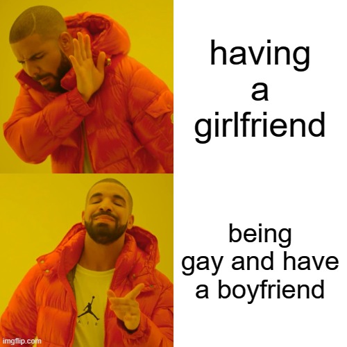 Drake Hotline Bling | having a girlfriend; being gay and have a boyfriend | image tagged in memes,drake hotline bling | made w/ Imgflip meme maker