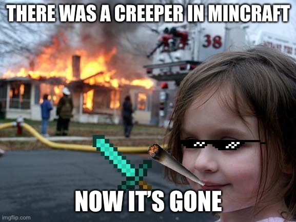 Creeper | THERE WAS A CREEPER IN MINCRAFT; NOW IT’S GONE | image tagged in memes,disaster girl,gaming,minecraft | made w/ Imgflip meme maker