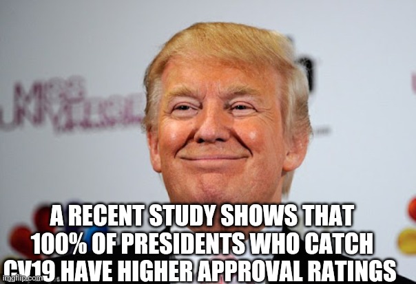 Politics and stuff | A RECENT STUDY SHOWS THAT 100% OF PRESIDENTS WHO CATCH CV19 HAVE HIGHER APPROVAL RATINGS | image tagged in donald trump approves | made w/ Imgflip meme maker