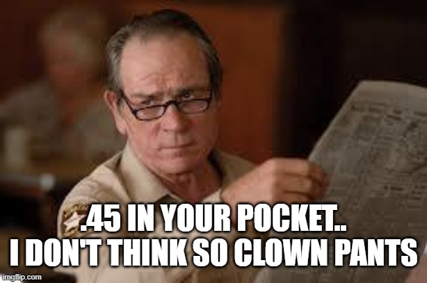 no country for old men tommy lee jones | .45 IN YOUR POCKET.. I DON'T THINK SO CLOWN PANTS | image tagged in no country for old men tommy lee jones | made w/ Imgflip meme maker