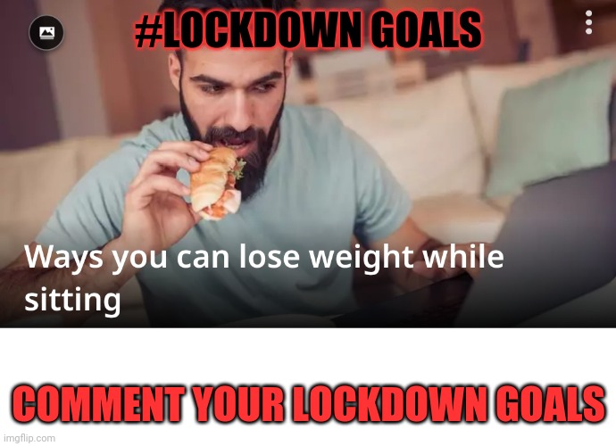 #LOCKDOWN GOALS; COMMENT YOUR LOCKDOWN GOALS | image tagged in blank white template,eating | made w/ Imgflip meme maker