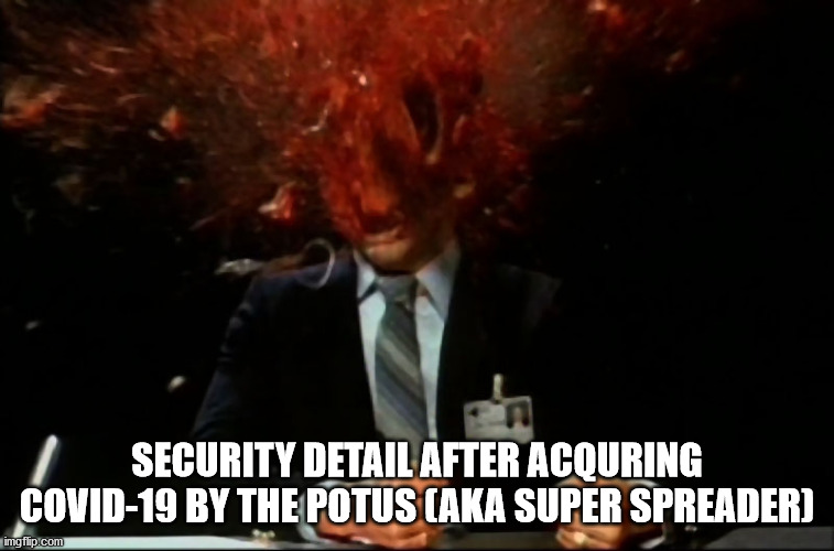 Scanners Mind Blown | SECURITY DETAIL AFTER ACQURING COVID-19 BY THE POTUS (AKA SUPER SPREADER) | image tagged in scanners mind blown | made w/ Imgflip meme maker