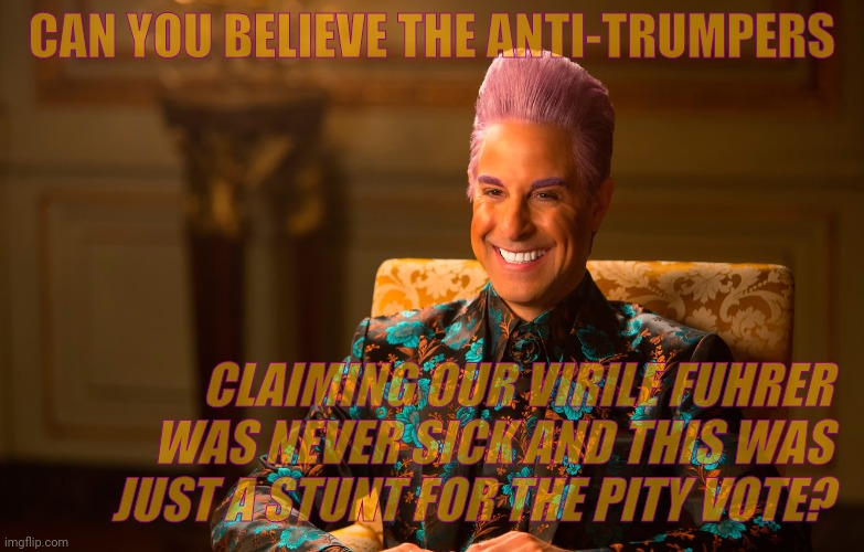 Caesar Flickerman (Stanley Tucci) | CAN YOU BELIEVE THE ANTI-TRUMPERS CLAIMING OUR VIRILE FUHRER WAS NEVER SICK AND THIS WAS JUST A STUNT FOR THE PITY VOTE? | image tagged in caesar flickerman stanley tucci | made w/ Imgflip meme maker