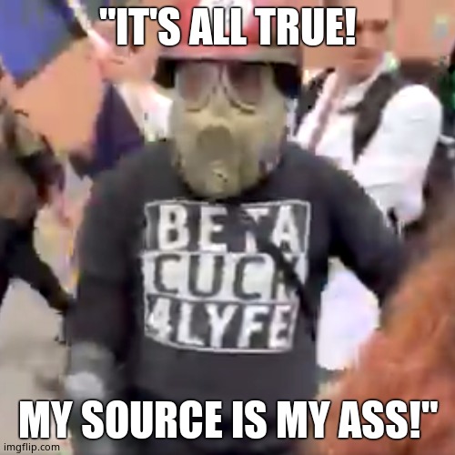 Antifa Beta Cuck 4 Lyfe | "IT'S ALL TRUE! MY SOURCE IS MY ASS!" | image tagged in antifa beta cuck 4 lyfe | made w/ Imgflip meme maker