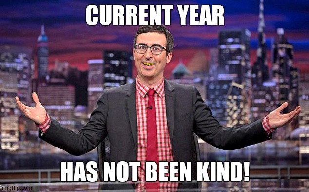 John Oliver | CURRENT YEAR HAS NOT BEEN KIND! | image tagged in john oliver | made w/ Imgflip meme maker