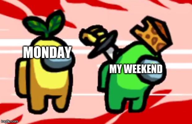I hate when the weekend is over | MY WEEKEND; MONDAY | image tagged in among us stab | made w/ Imgflip meme maker