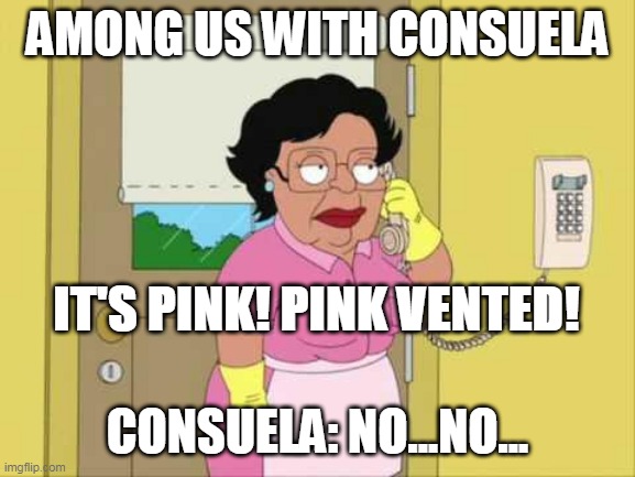 Consuela playing Among Us! | AMONG US WITH CONSUELA; IT'S PINK! PINK VENTED! CONSUELA: NO...NO... | image tagged in memes,consuela,among us | made w/ Imgflip meme maker