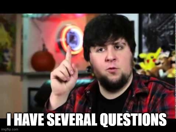 JonTron I have several questions | I HAVE SEVERAL QUESTIONS | image tagged in jontron i have several questions | made w/ Imgflip meme maker