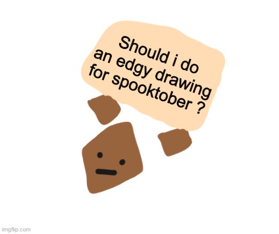 i saw everyone do it but im not sure if i want to do it too- | Should i do an edgy drawing for spooktober ? | image tagged in wholesome holding a sign | made w/ Imgflip meme maker