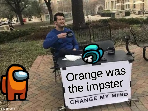 who was the imposter??? | Orange was the impster | image tagged in memes,change my mind,among us | made w/ Imgflip meme maker