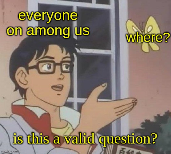 everybody be like: where?where? where? where? where? | everyone on among us; where? is this a valid question? | image tagged in memes,is this a pigeon,among us | made w/ Imgflip meme maker