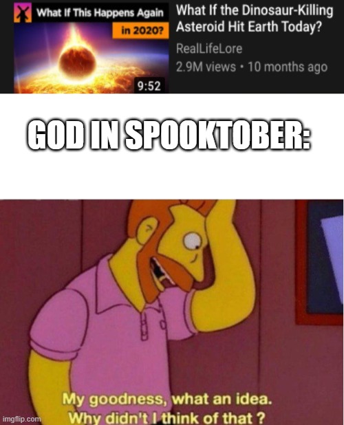 GOD IN SPOOKTOBER: | image tagged in my goodness what an idea why didnt i think of that | made w/ Imgflip meme maker